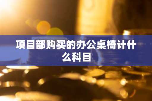 项目部购买的办公桌椅计什么科目