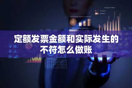 定额发票金额和实际发生的不符怎么做账