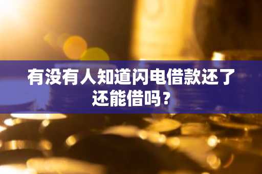 有没有人知道闪电借款还了还能借吗？