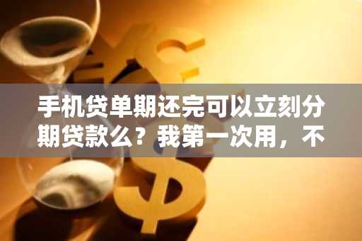 手机贷单期还完可以立刻分期贷款么？我第一次用，不太清楚规则。