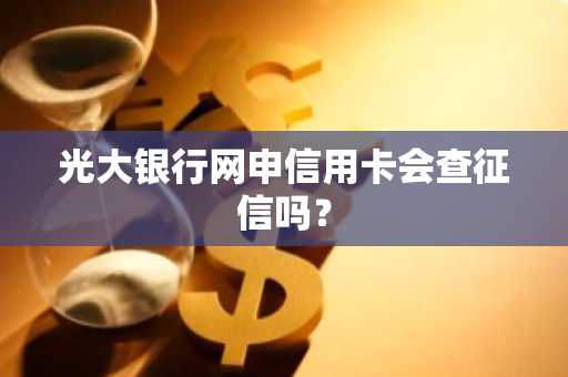 光大银行网申信用卡会查征信吗？