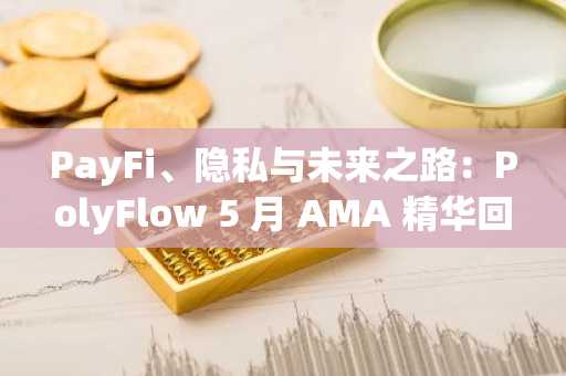 PayFi、隐私与未来之路：PolyFlow 5 月 AMA 精华回顾