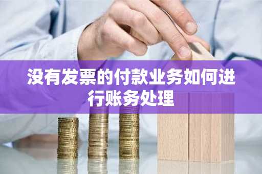 没有发票的付款业务如何进行账务处理