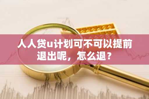 人人贷u计划可不可以提前退出呢，怎么退？