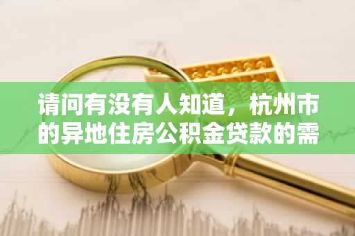 请问有没有人知道，杭州市的异地住房公积金贷款的需要满足的条件有什么呢？