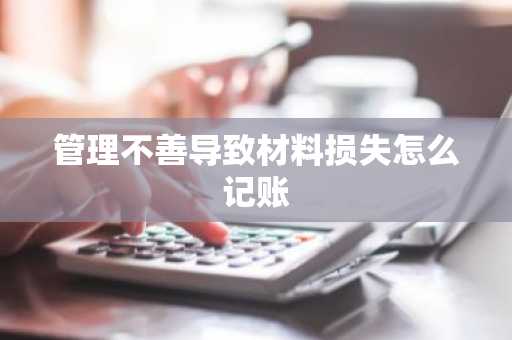 管理不善导致材料损失怎么记账