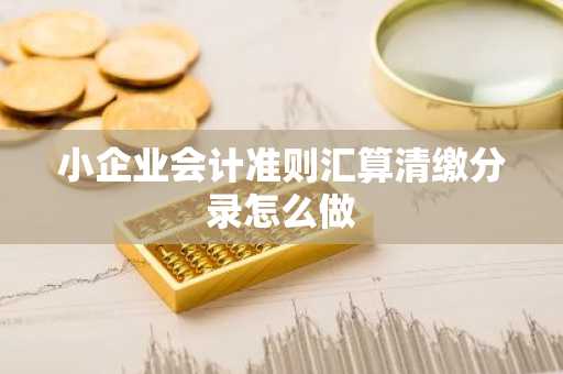 小企业会计准则汇算清缴分录怎么做