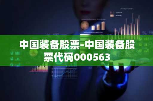 中国装备股票-中国装备股票代码000563