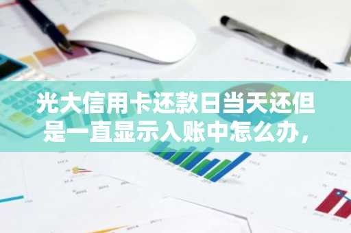 光大信用卡还款日当天还但是一直显示入账中怎么办，会不会算逾期啊？