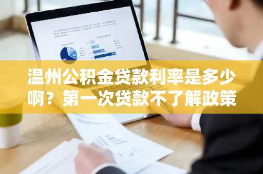 温州公积金贷款利率是多少啊？第一次贷款不了解政策。