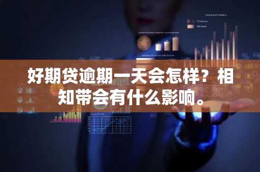 好期贷逾期一天会怎样？相知带会有什么影响。
