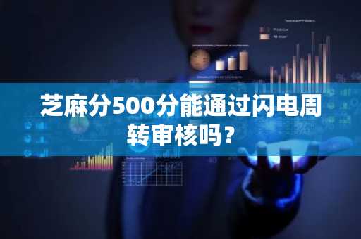 芝麻分500分能通过闪电周转审核吗？