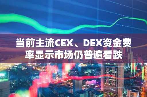 当前主流CEX、DEX资金费率显示市场仍普遍看跌