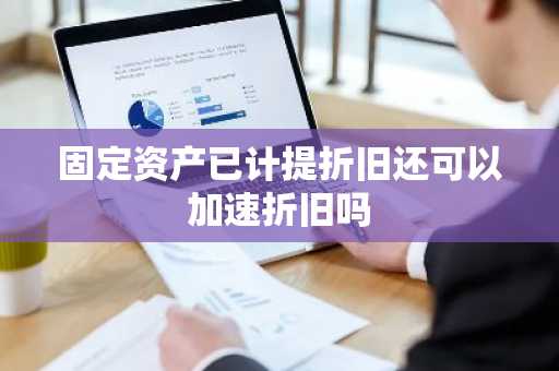 固定资产已计提折旧还可以加速折旧吗
