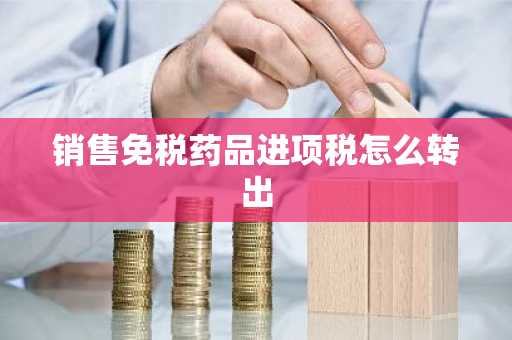 销售免税药品进项税怎么转出