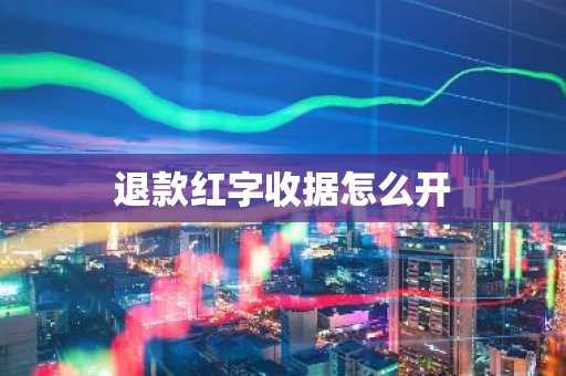 退款红字收据怎么开