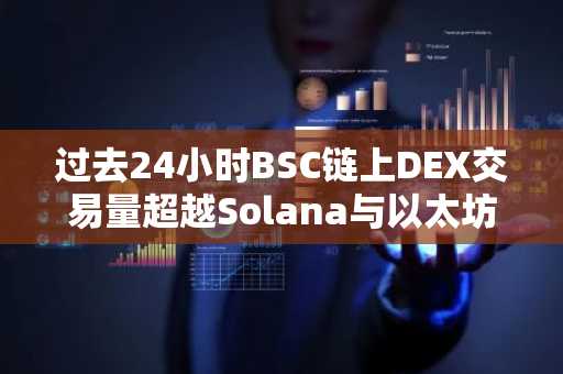 过去24小时BSC链上DEX交易量超越Solana与以太坊之和，排名第一