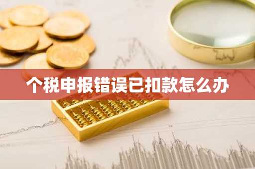 个税申报错误已扣款怎么办