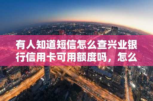 有人知道短信怎么查兴业银行信用卡可用额度吗，怎么提升额度？