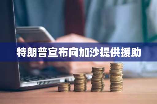 特朗普宣布向加沙提供援助