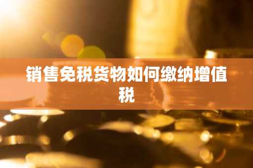 销售免税货物如何缴纳增值税