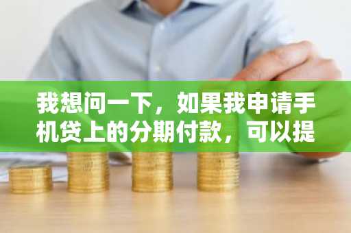 我想问一下，如果我申请手机贷上的分期付款，可以提前还款吗？