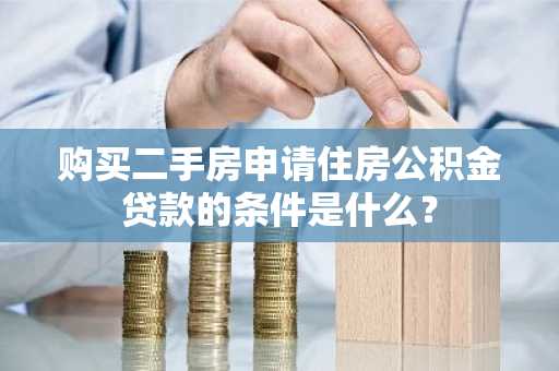 购买二手房申请住房公积金贷款的条件是什么？