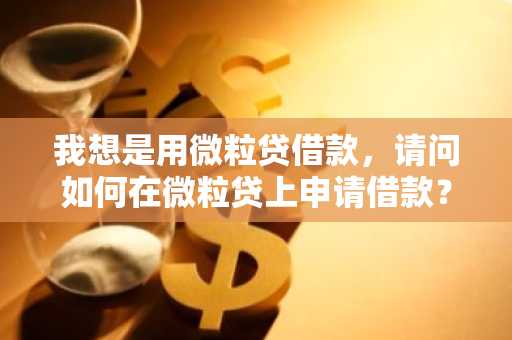 我想是用微粒贷借款，请问如何在微粒贷上申请借款？