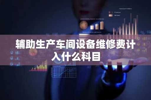 辅助生产车间设备维修费计入什么科目