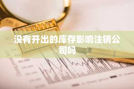 没有开出的库存影响注销公司吗