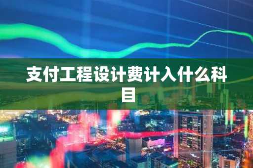 支付工程设计费计入什么科目