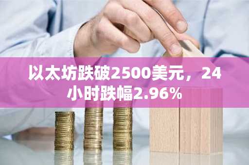 以太坊跌破2500美元，24小时跌幅2.96%