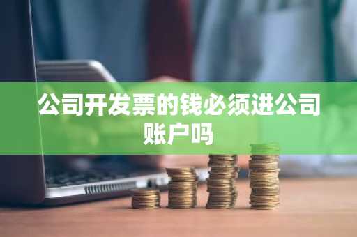 公司开发票的钱必须进公司账户吗