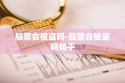 股票会被盗吗-股票会被盗吗知乎