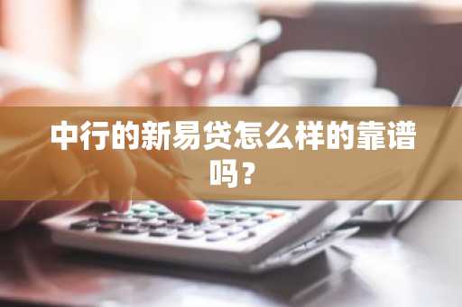 中行的新易贷怎么样的靠谱吗？