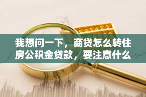 我想问一下，商贷怎么转住房公积金贷款，要注意什么？