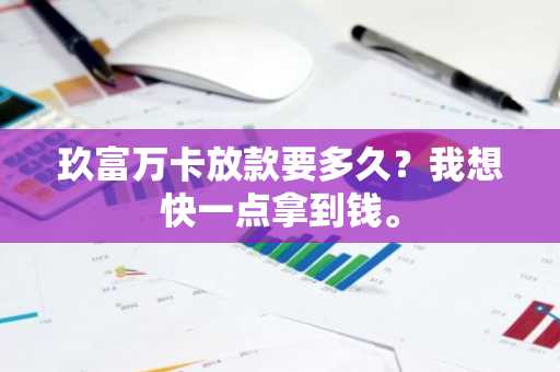 玖富万卡放款要多久？我想快一点拿到钱。