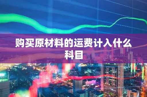 购买原材料的运费计入什么科目