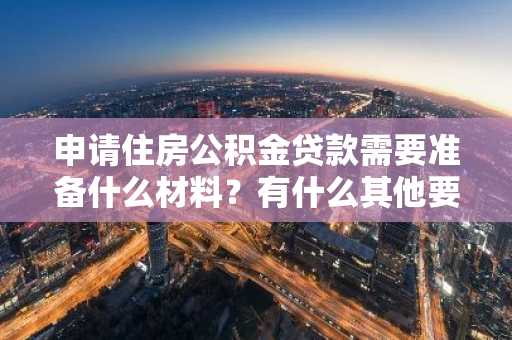 申请住房公积金贷款需要准备什么材料？有什么其他要求吗。