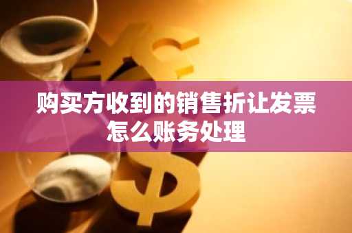 购买方收到的销售折让发票怎么账务处理