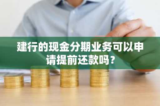 建行的现金分期业务可以申请提前还款吗？