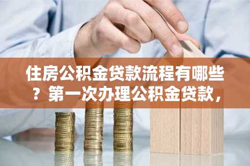 住房公积金贷款流程有哪些？第一次办理公积金贷款，不知道怎么申请。