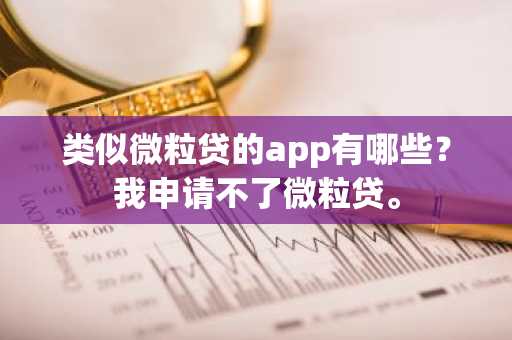 类似微粒贷的app有哪些？我申请不了微粒贷。
