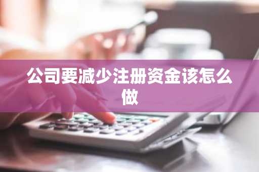 公司要减少注册资金该怎么做