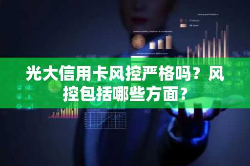 光大信用卡风控严格吗？风控包括哪些方面？