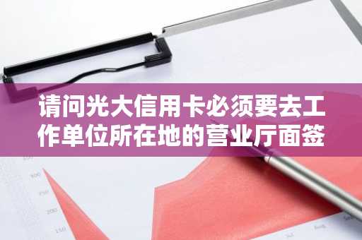 请问光大信用卡必须要去工作单位所在地的营业厅面签吗？市内可以吗？