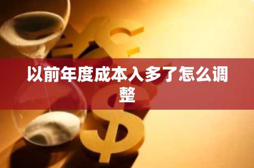 以前年度成本入多了怎么调整