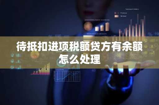 待抵扣进项税额贷方有余额怎么处理
