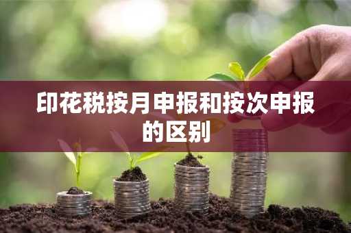印花税按月申报和按次申报的区别