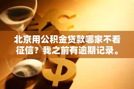 北京用公积金贷款哪家不看征信？我之前有逾期记录。